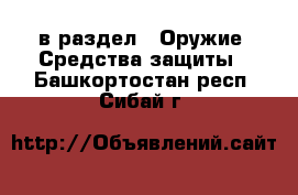  в раздел : Оружие. Средства защиты . Башкортостан респ.,Сибай г.